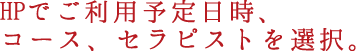 1.HPでご利用予定日時、コース、セラピストを選択。